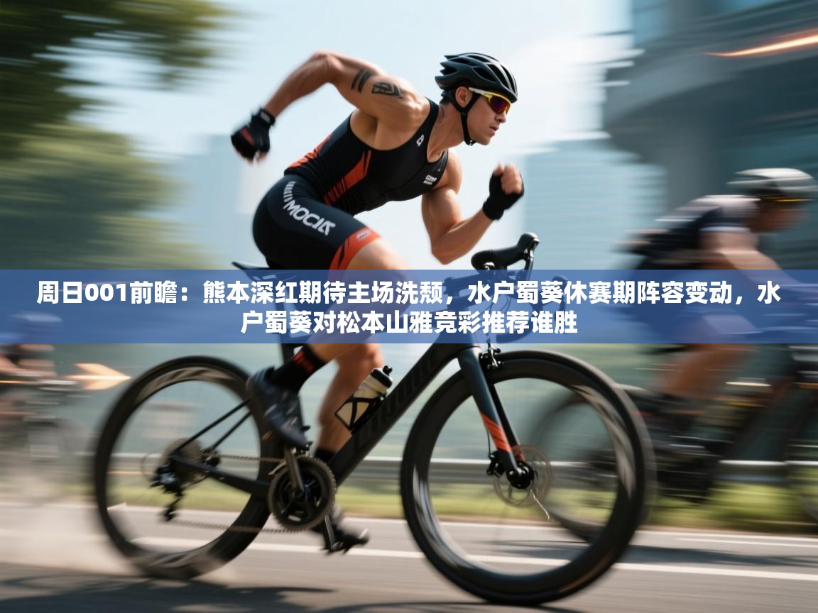 周日001前瞻：熊本深红期待主场洗颓，水户蜀葵休赛期阵容变动，水户蜀葵对松本山雅竞彩推荐谁胜  第1张