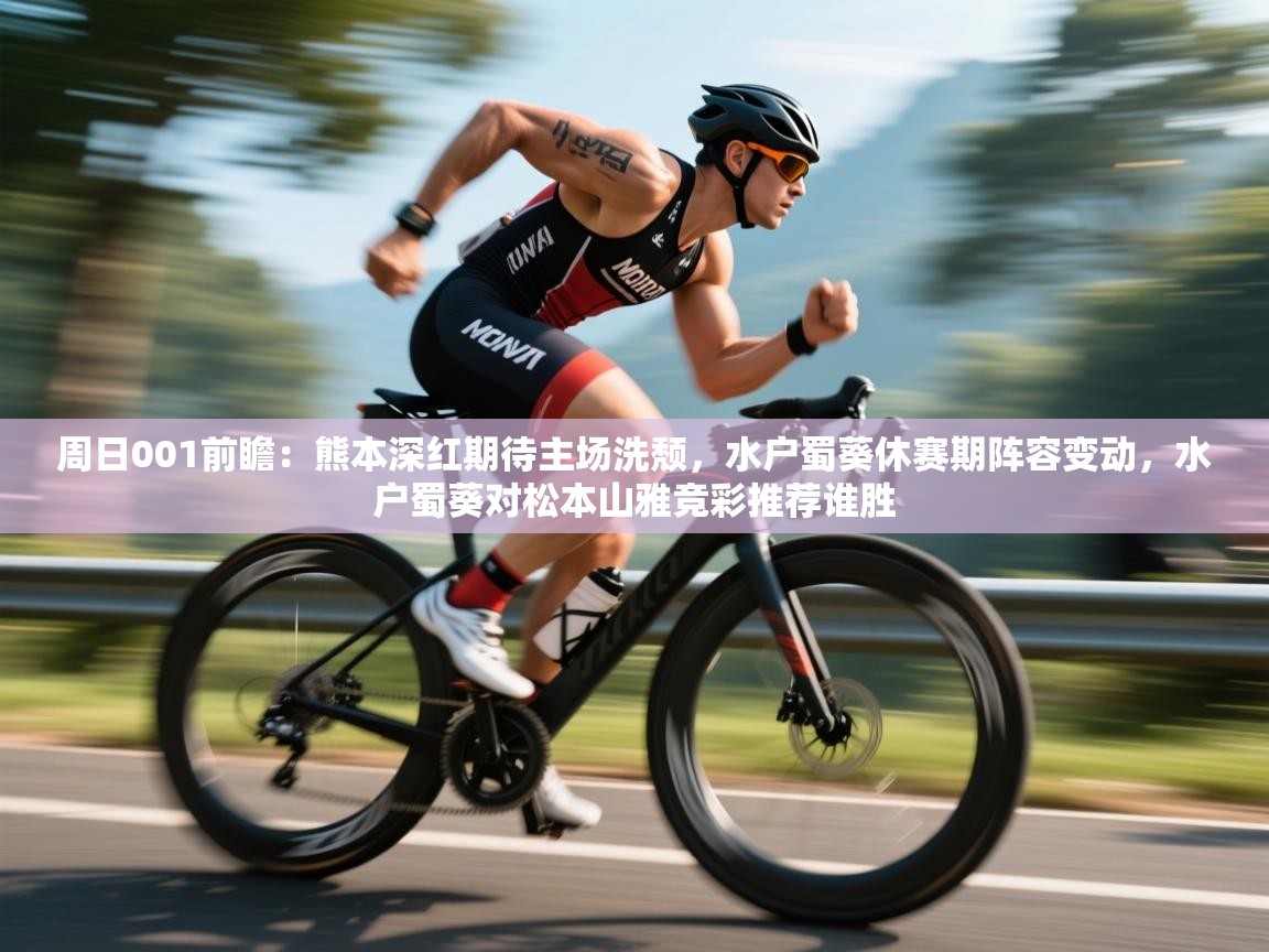 周日001前瞻：熊本深红期待主场洗颓，水户蜀葵休赛期阵容变动，水户蜀葵对松本山雅竞彩推荐谁胜  第2张