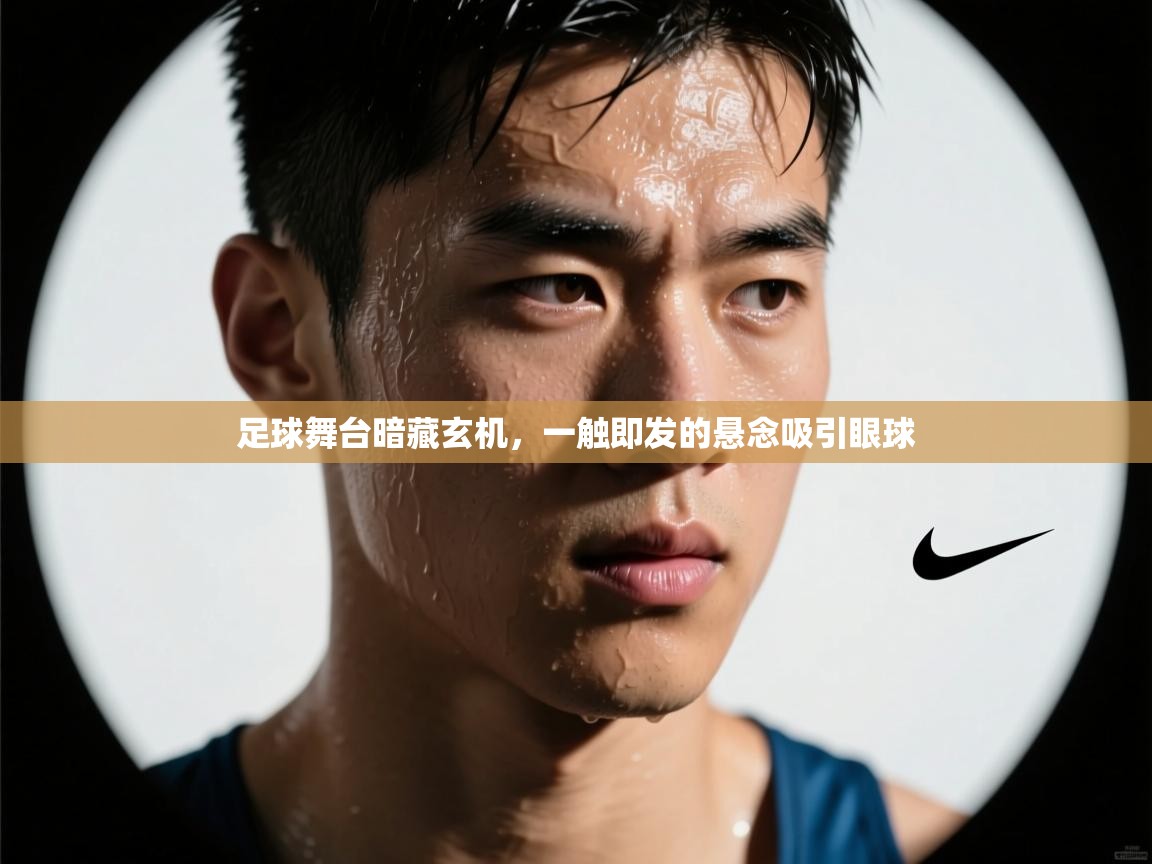 足球舞台暗藏玄机,一触即发的悬念吸引眼球 第1张