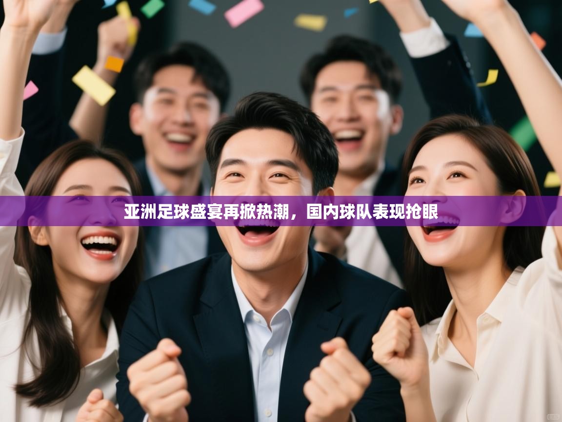 亚洲足球盛宴再掀热潮，国内球队表现抢眼  第1张