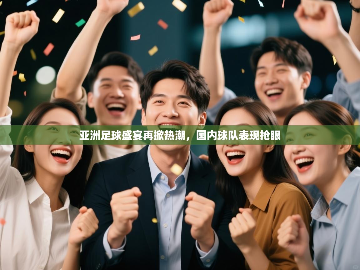 亚洲足球盛宴再掀热潮，国内球队表现抢眼  第2张