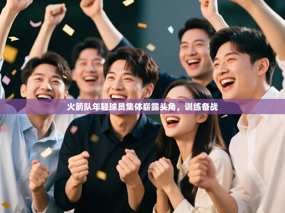 火箭队年轻球员集体崭露头角,训练备战 第1张