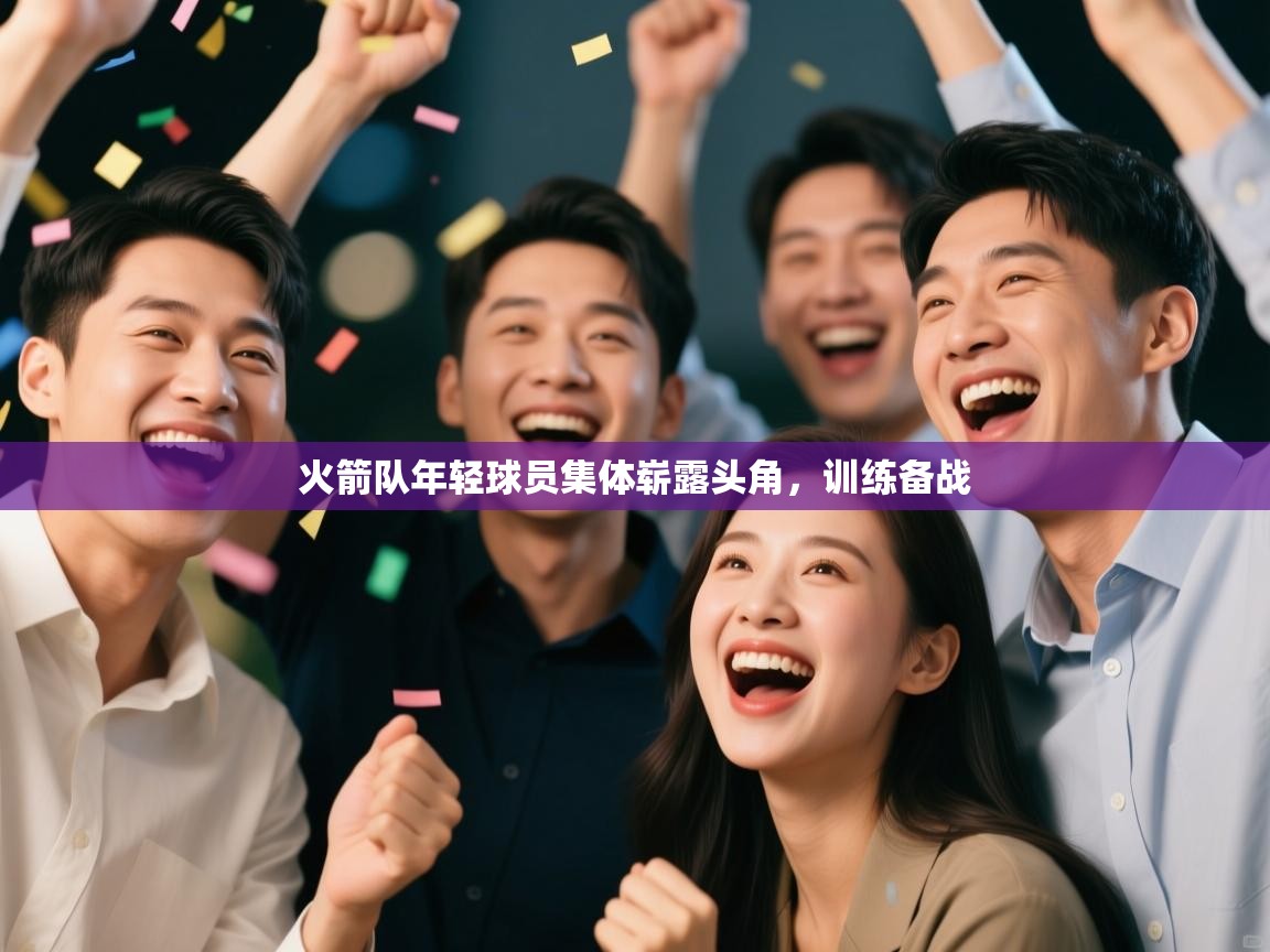 火箭队年轻球员集体崭露头角,训练备战 第2张